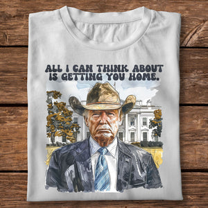 All I Can Think About Is Getting You Home Trump Shirt HO82 62488