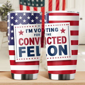I'm Voting For The Convicted Felon Fat Tumbler TH10 63273