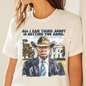All I Can Think About Is Getting You Home Trump Shirt HO82 62488