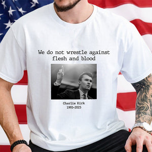 We Do Not Wrestle Against Flesh And Blood - Charlie Kirk Remember Bright Shirt CH07 67420