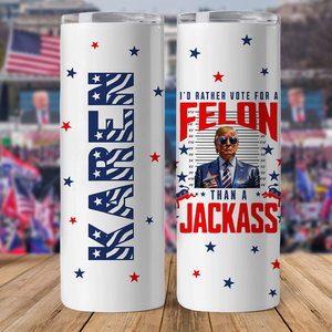 I'd Rather Vote For A Felon Than A Jackass Skinny Tumbler TH10 N304 62737