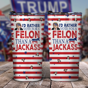 I'd Rather Vote For A Felon Than A Jackass Trump Skinny Tumbler TH10 N304 62705