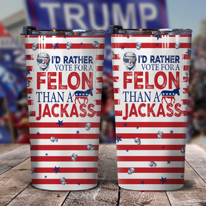 I'd Rather Vote For A Felon Than A Jackass Trump Skinny Tumbler TH10 N304 62705