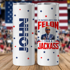 I'd Rather Vote For A Felon Than A Jackass Skinny Tumbler TH10 N304 62737