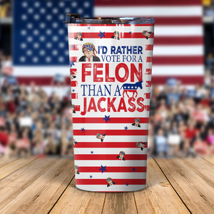 I'd Rather Vote For A Felon Than A Jackass Trump Skinny Tumbler TH10 N304 62705