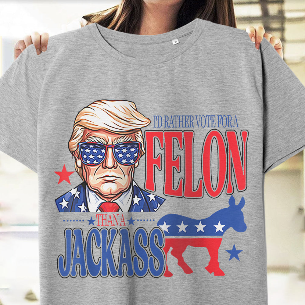 I'd Rather Vote For A Felon Trump Shirt DM01 62709