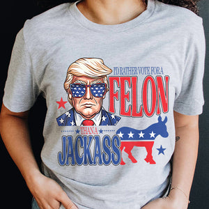 I'd Rather Vote For A Felon Trump Shirt DM01 62709