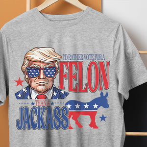 I'd Rather Vote For A Felon Trump Shirt DM01 62709