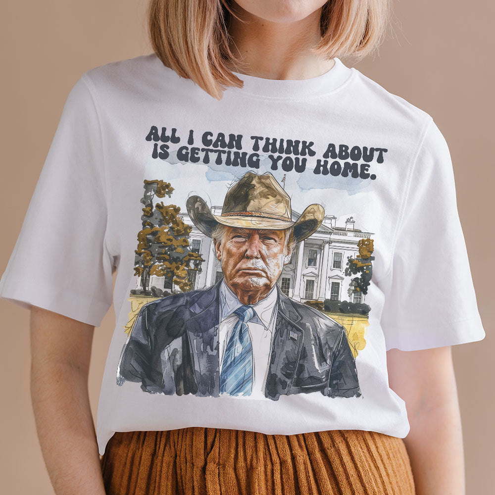All I Can Think About Is Getting You Home Trump Shirt HO82 62488