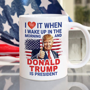 I Love It When I Wake Up And Trump Is President 2024 White Mug HO82 65534