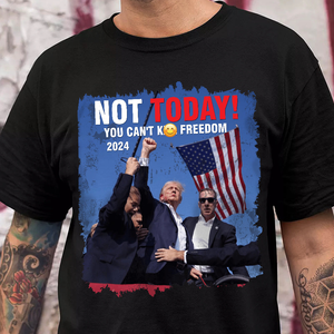 Not Today! You Can't K*ll Freedom Trump 2024 Shirt HO82 63014