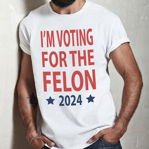 I'm Voting For The Felon President Trump 2024 Bright Shirt HO82 62660