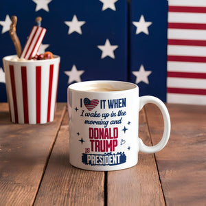 I Wake Up In The Morning And Donald Trump Is President White Mug HO82 65252