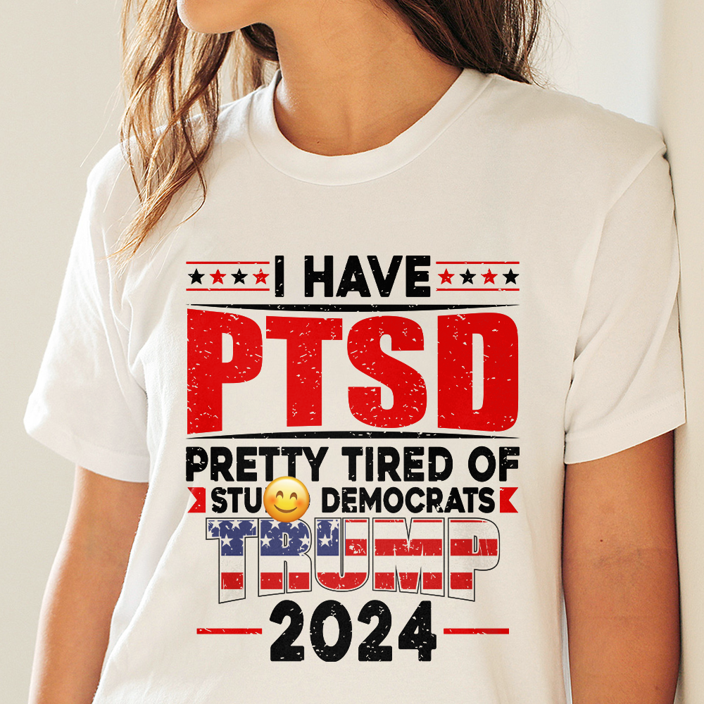 I Have PTSD Pretty Tired Of Stup** Democrats Trump 2024 Bright Shirt K228 62425