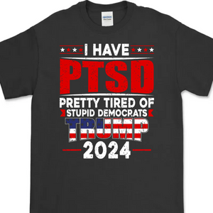 I Have PTSD Pretty Tired Of Stup** Democrats Trump 2024 Dark Shirt K228 62427