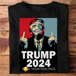 Middle Finger Trump 2024 F**k Your Feelings Shirt DM01 62845