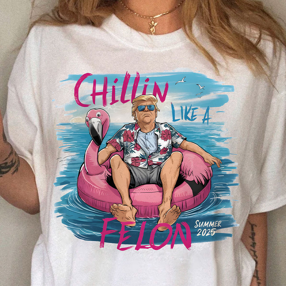 Chillin Like A Felon Summer 2025 Trump President Shirt N369 HO82 62652