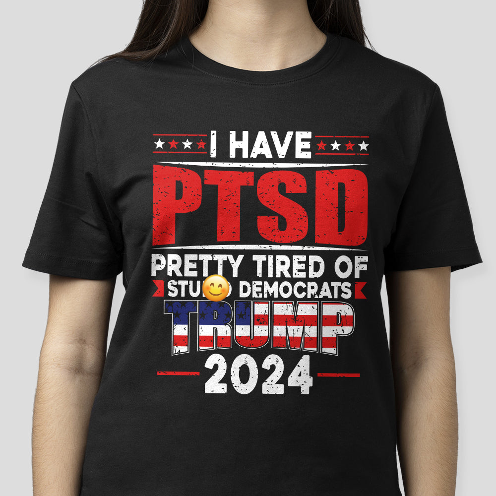 I Have PTSD Pretty Tired Of Stup** Democrats Trump 2024 Dark Shirt K228 62427