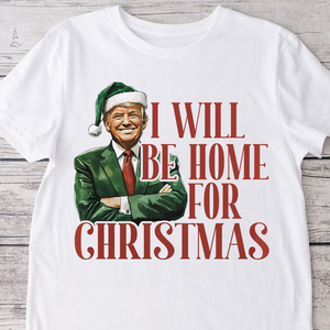 Trump I'll Be Home for Christmas - Humorous Trump Christmas Shirt HA75 63796