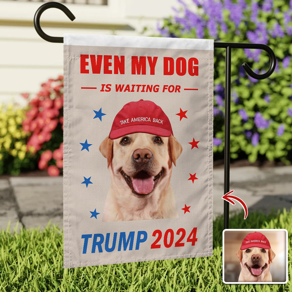 Custom Photo Even My Dog Is Waiting For Trump 2024 Garden Flag TA29 62442