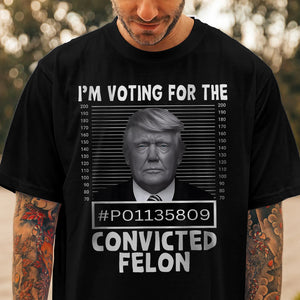 I'm Voting For The Convicted Felon Trump 2024 Shirt TH10 62693