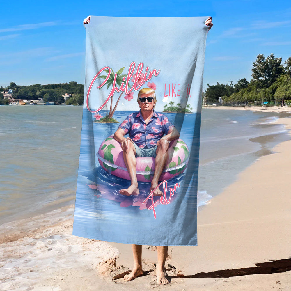 Chillin Like A Felon Summer Trump President Beach Towel DM01 62977