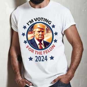 Voting For The Felon President Trump 2024 Bright Shirt HO82 62662