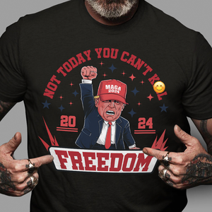 Custom Trump 2024 Not Today You Can't K*ll Freedom Shirt HO82 63058