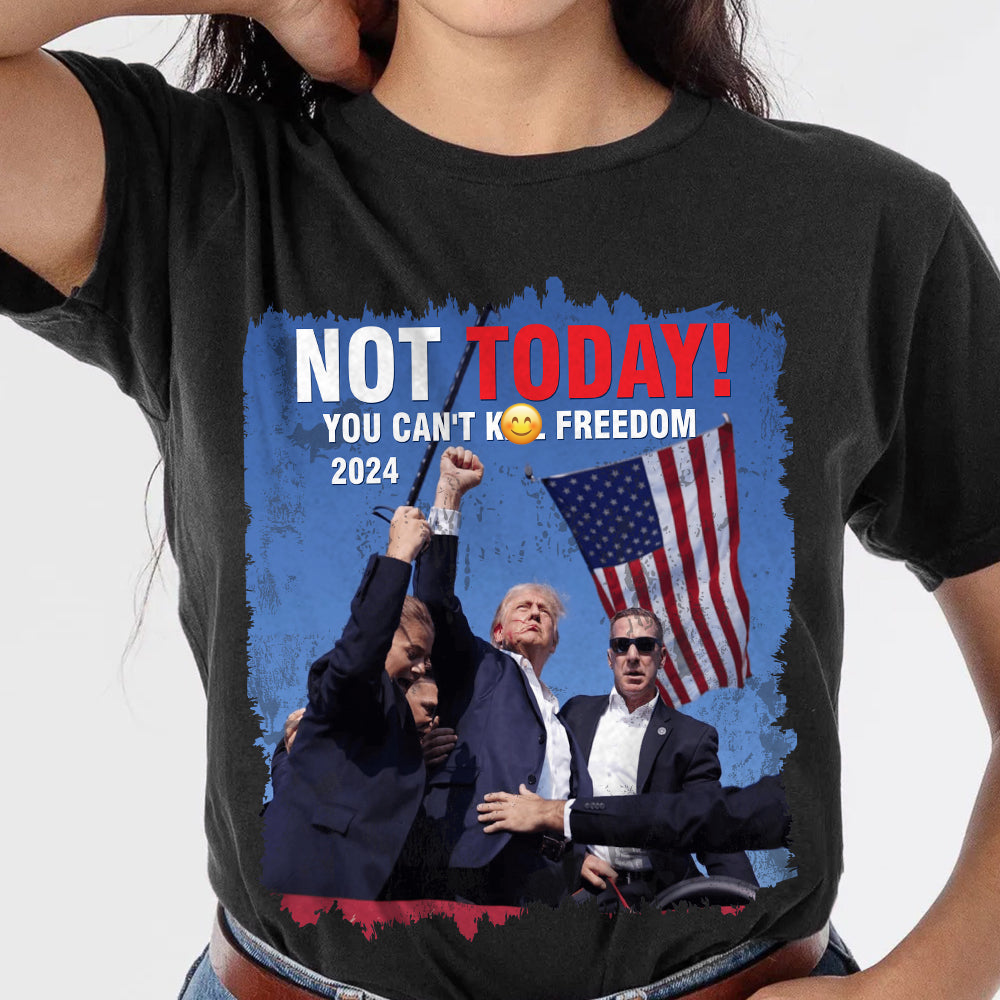 Not Today! You Can't K*ll Freedom Trump 2024 Shirt HO82 63014