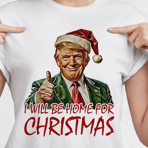 Trump I'll Be Home for Christmas - Humorous Trump Christmas Shirt HA75 63590