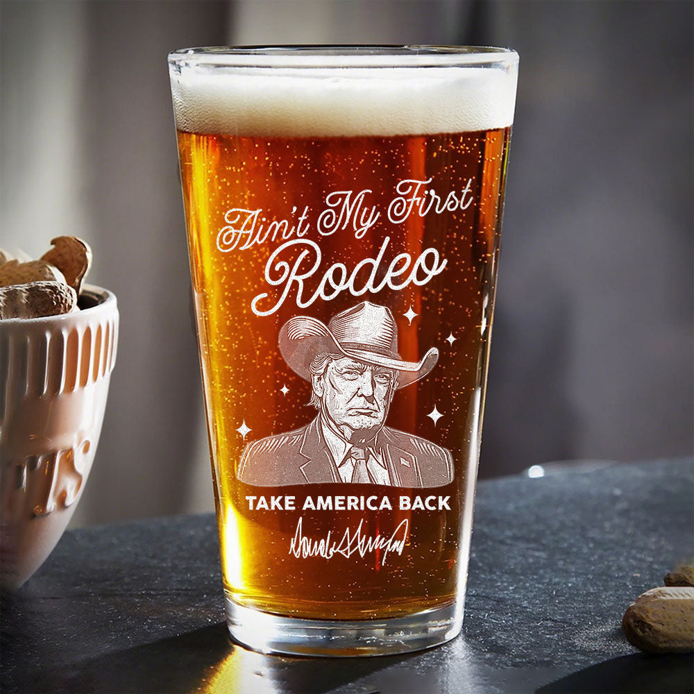 Ain't My First Rodeo Trump Print Beer Glass HO82 62592