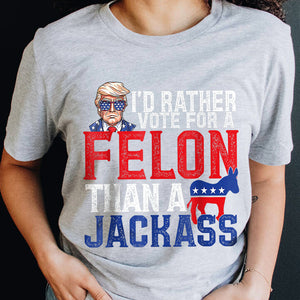 I'd Rather Vote For A Felon Than A Jackass Trump Shirt DM01 62703