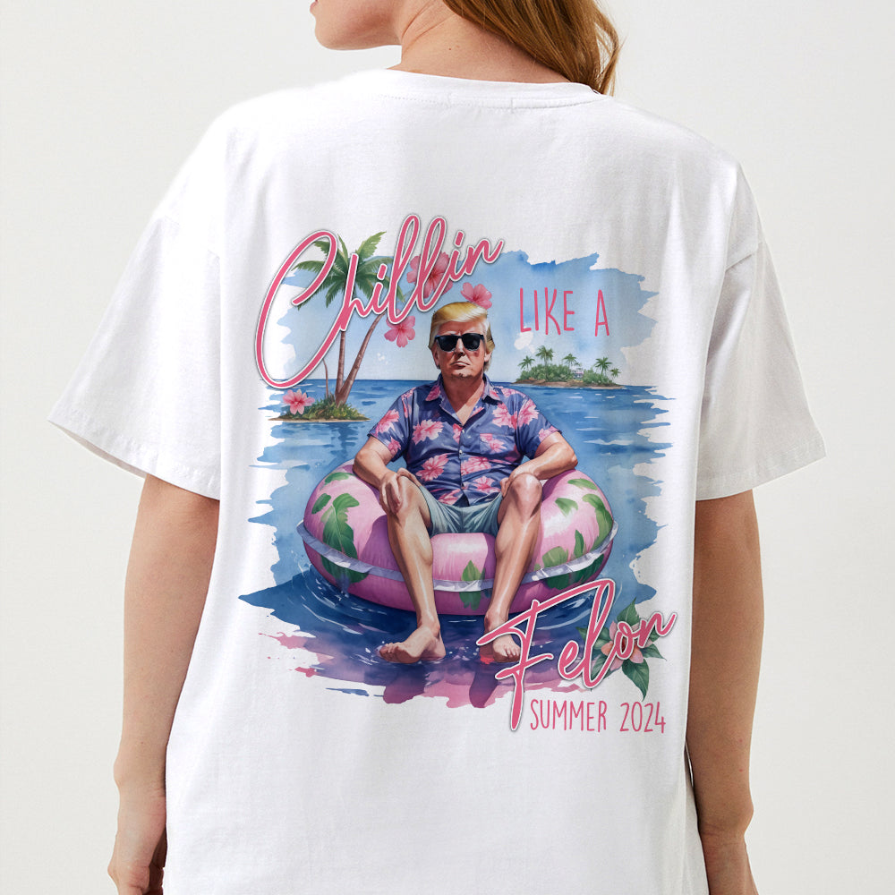 Chillin Like A Felon Summer 2024 Trump President Back Shirt DM01 62949