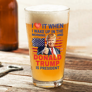 I Love It When I Wake Up And Trump Is President 2024 Print Beer Glass HO82 65538