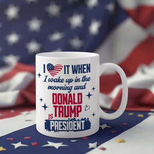 I Wake Up In The Morning And Donald Trump Is President White Mug HO82 65252