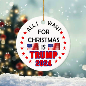 All I Want For Christmas Is Trump 2024 Ceramic Ornament TH10 63013