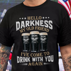 Hello Darkness My Old Friend I've Come To Drink With You Trump Shirt N304 HA75 64224