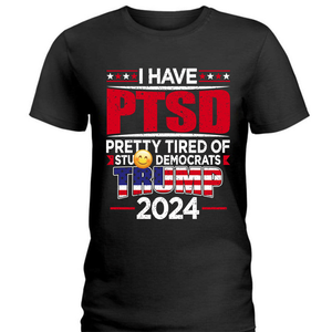 I Have PTSD Pretty Tired Of Stup** Democrats Trump 2024 Dark Shirt N304 62424