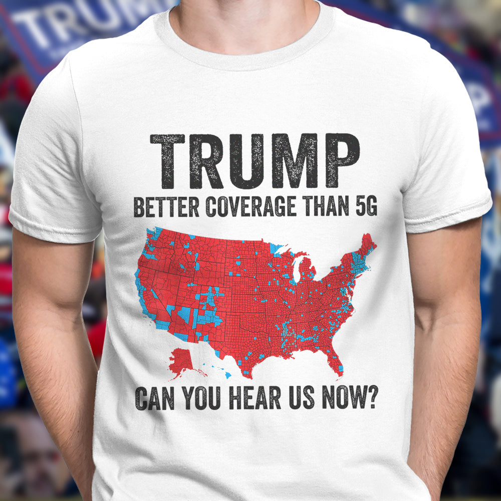 Trump Better Coverage Than 5G - Can You Hear Us Now Shirt HA75 63850