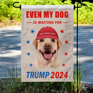 Custom Photo Even My Dog Is Waiting For Trump 2024 Garden Flag TA29 62442