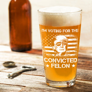 I'm Voting For The Convicted Felon Trump 2024 Print Beer Glass DM01 62717