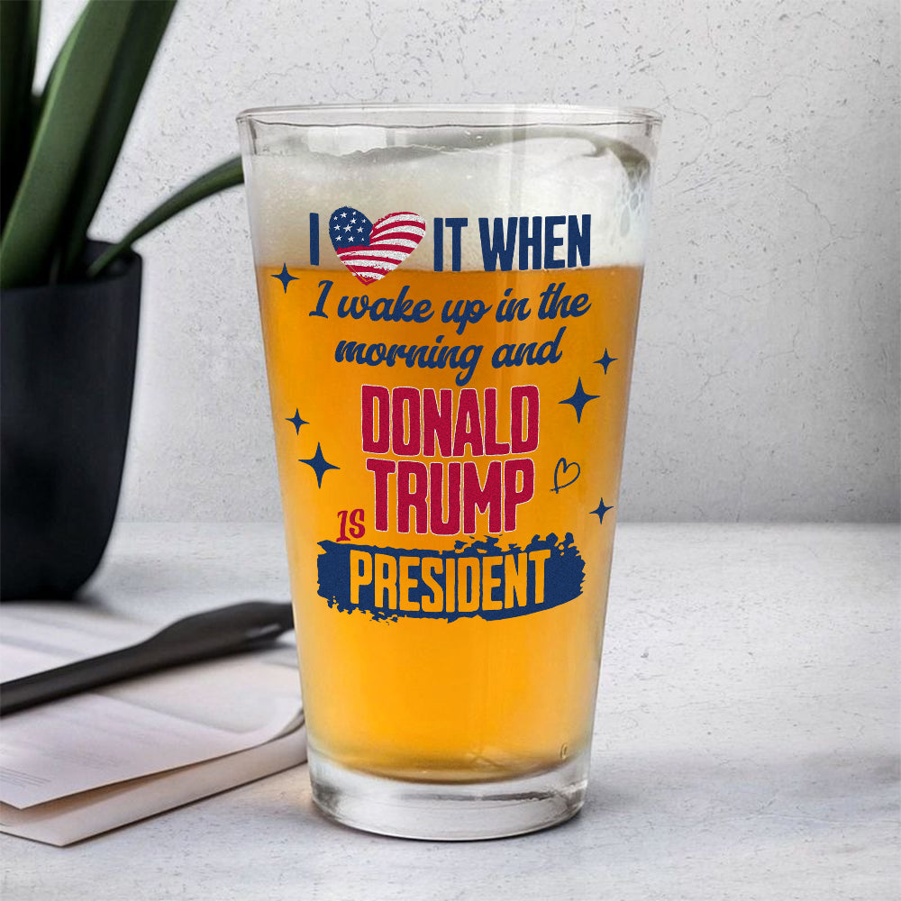 I Wake Up In The Morning And Donald Trump Is President Print Beer Glass HO82 65248