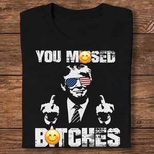 You Mi**ed B**ches Trump F**ht Middle Finger Shirt N304 HA75 63044