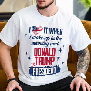 I Wake Up In The Morning And Donald Trump Is President Bright Shirt HO82 65256