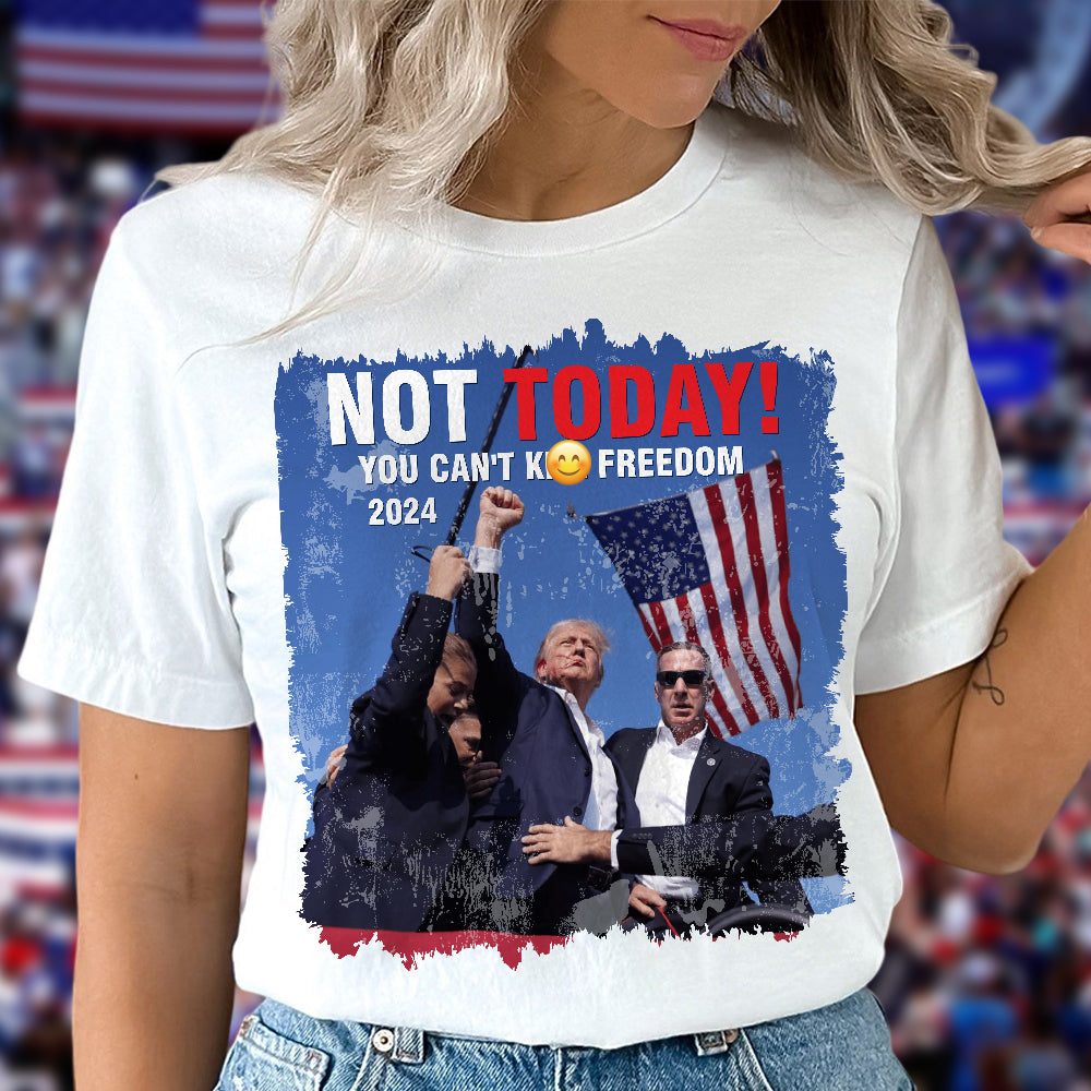 Not Today! You Can't K*ll Freedom Trump 2024 Shirt HO82 63014