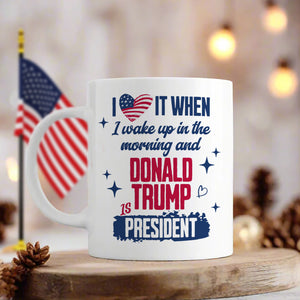 I Wake Up In The Morning And Donald Trump Is President White Mug HO82 65252