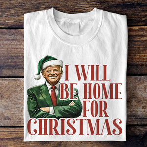 Trump I'll Be Home for Christmas - Humorous Trump Christmas Shirt HA75 63796