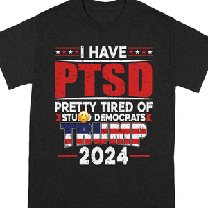 I Have PTSD Pretty Tired Of Stup** Democrats Trump 2024 Dark Shirt K228 62427