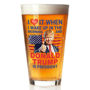 I Love It When I Wake Up And Trump Is President 2024 Print Beer Glass HO82 65538