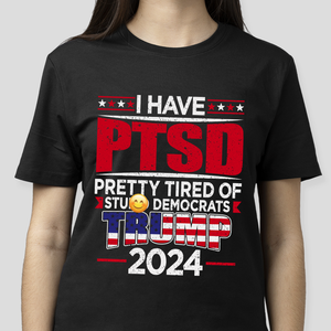 I Have PTSD Pretty Tired Of Stup** Democrats Trump 2024 Dark Shirt N304 62424